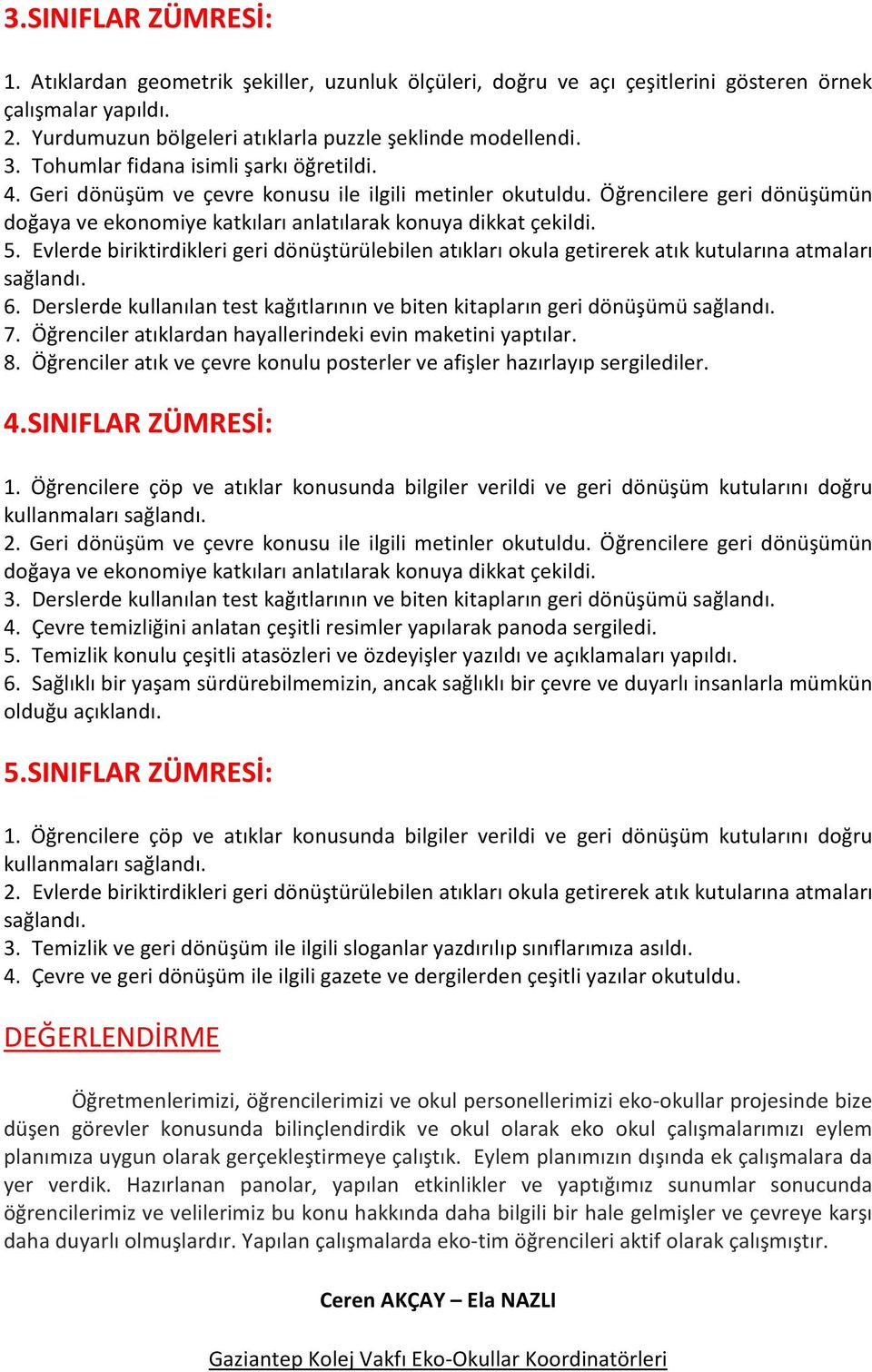 Evlerde biriktirdikleri geri dönüştürülebilen atıkları okula getirerek atık kutularına atmaları sağlandı. 6. Derslerde kullanılan test kağıtlarının ve biten kitapların geri dönüşümü sağlandı. 7.