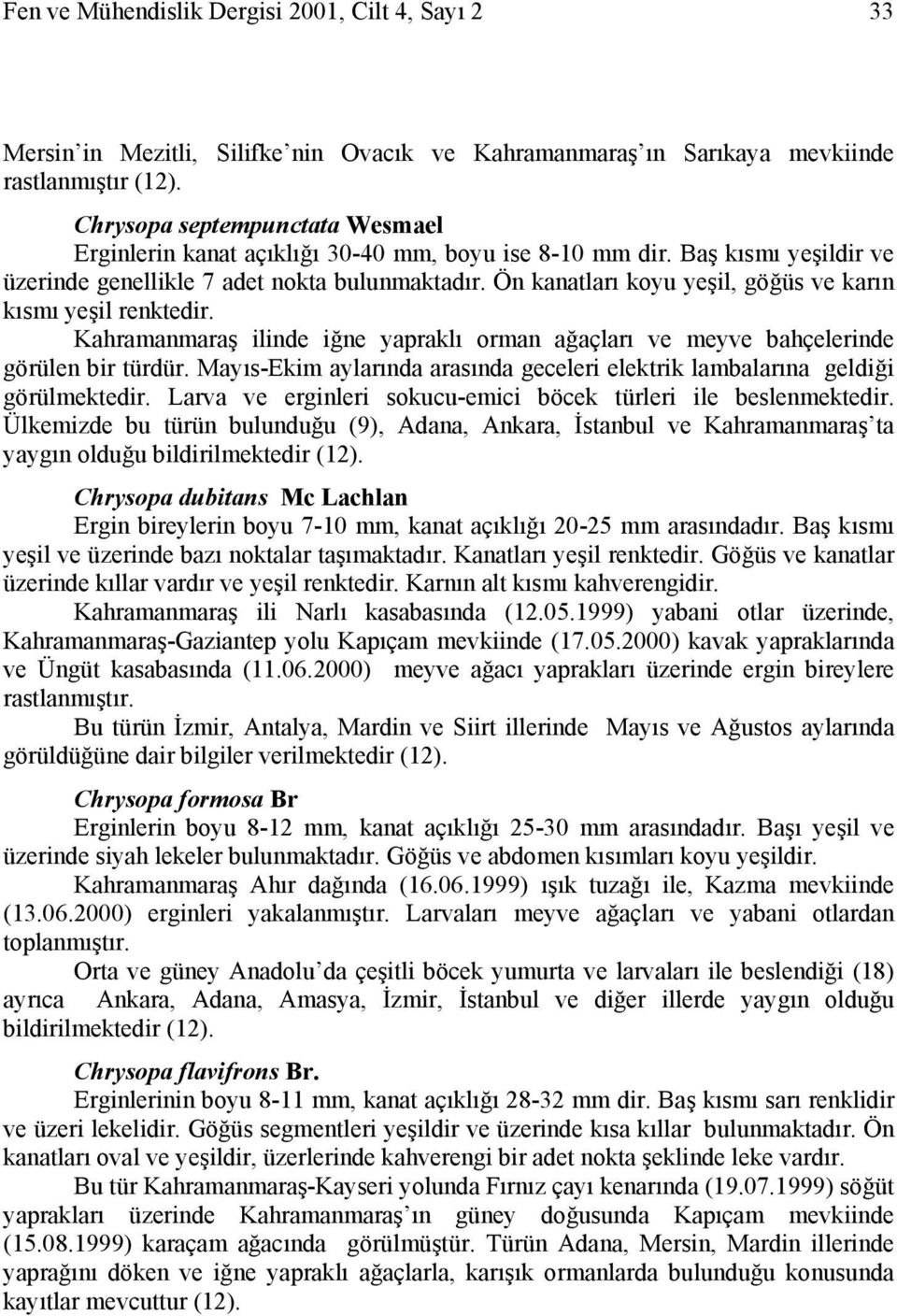 Ön kanatları koyu yeşil, göğüs ve karın kısmı yeşil renktedir. Kahramanmaraş ilinde iğne yapraklı orman ağaçları ve meyve bahçelerinde görülen bir türdür.