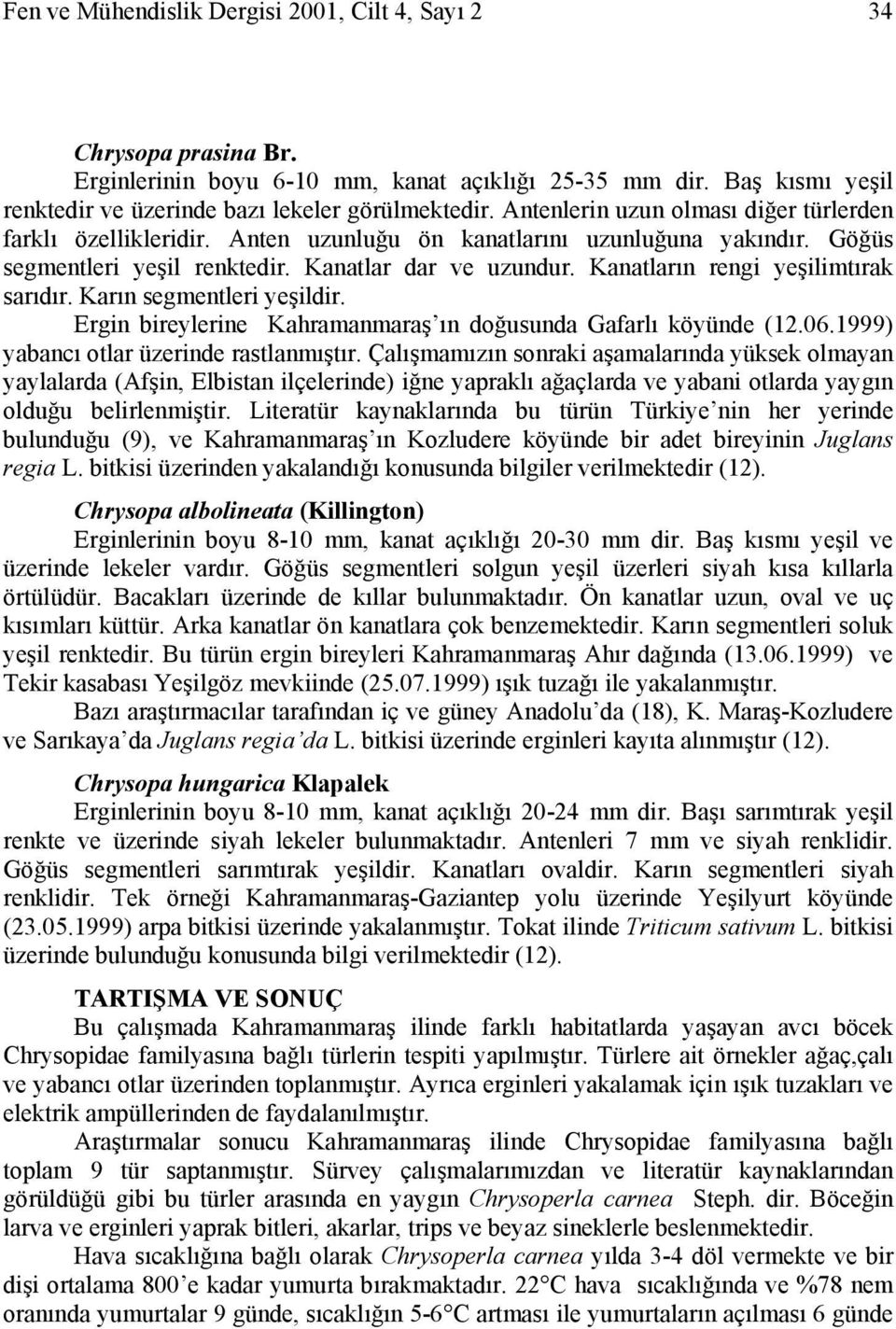 Kanatların rengi yeşilimtırak sarıdır. Karın segmentleri yeşildir. Ergin bireylerine Kahramanmaraş ın doğusunda Gafarlı köyünde (12.06.1999) yabancı otlar üzerinde rastlanmıştır.