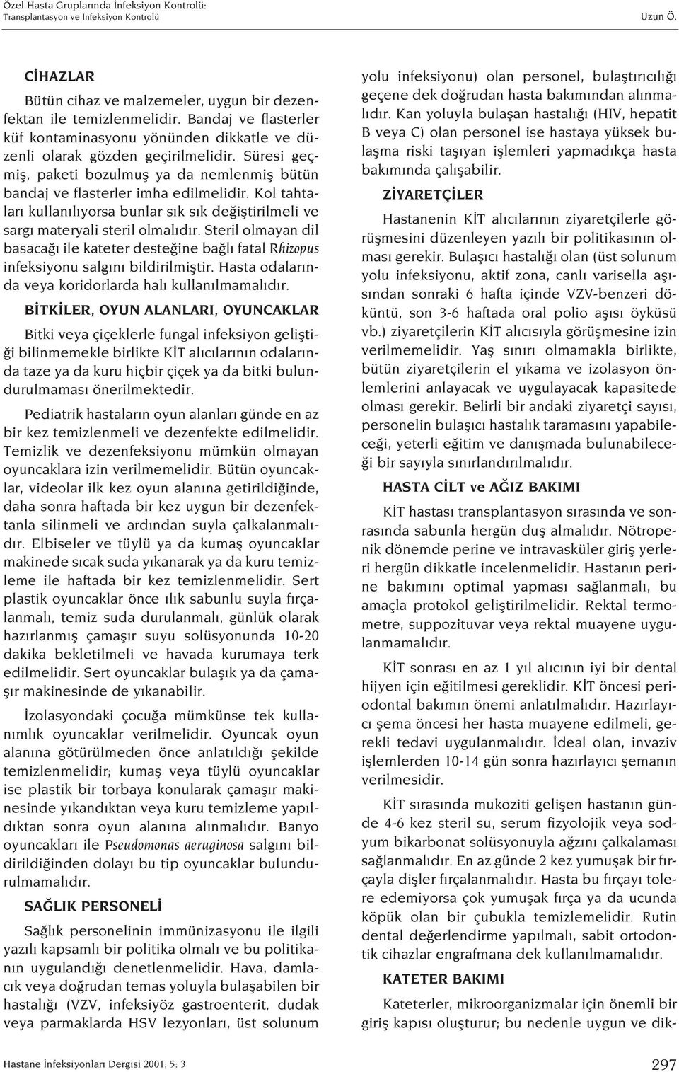 Steril olmayan dil basaca ile kateter deste ine ba l fatal Rhizopus infeksiyonu salg n bildirilmifltir. Hasta odalar nda veya koridorlarda hal kullan lmamal d r.