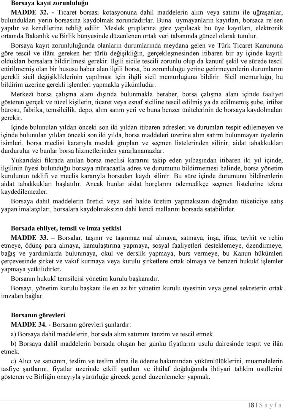 Meslek gruplarına göre yapılacak bu üye kayıtları, elektronik ortamda Bakanlık ve Birlik bünyesinde düzenlenen ortak veri tabanında güncel olarak tutulur.