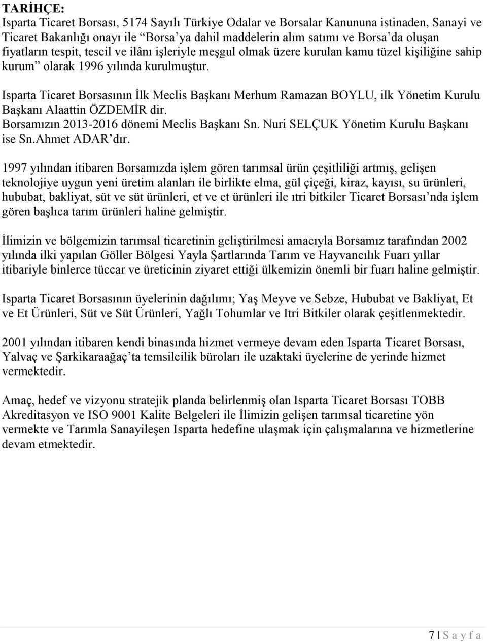 Isparta Ticaret Borsasının İlk Meclis Başkanı Merhum Ramazan BOYLU, ilk Yönetim Kurulu Başkanı Alaattin ÖZDEMİR dir. Borsamızın 2013-2016 dönemi Meclis Başkanı Sn.