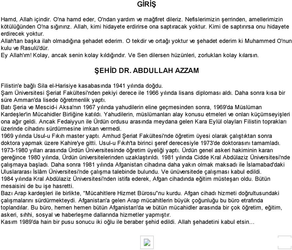 Kolay, ancak senin kolay kıldığındır. Ve Sen dilersen hüzünleri, zorluklan kolay kılarsın. ŞEHİD DR. ABDULLAH AZZAM Filistin'e bağlı Sila el-harisiye kasabasında 1941 yılında doğdu.