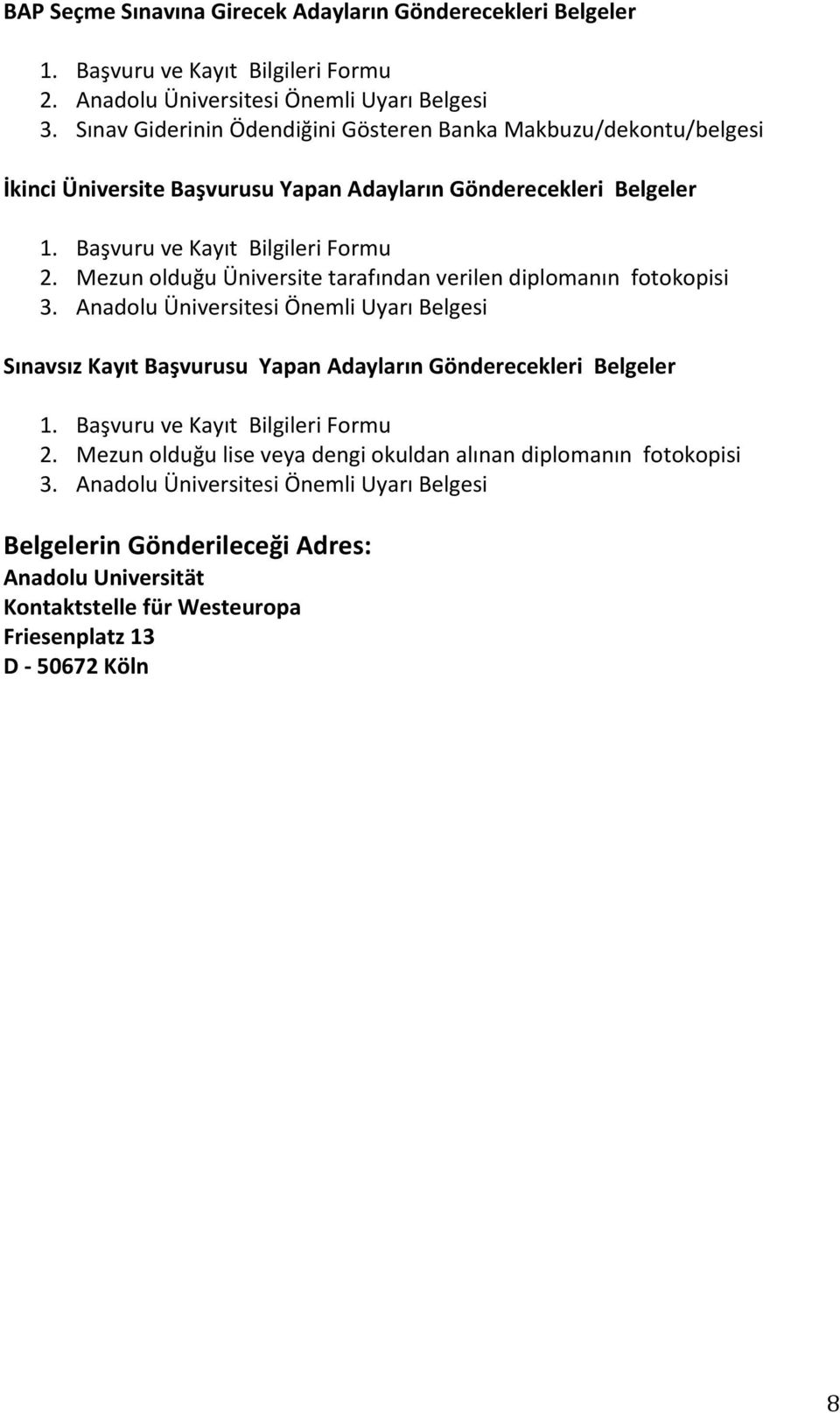 Mezun olduğu Üniversite tarafından verilen diplomanın fotokopisi 3. Anadolu Üniversitesi Önemli Uyarı Belgesi Sınavsız Kayıt Başvurusu Yapan Adayların Gönderecekleri Belgeler 1.