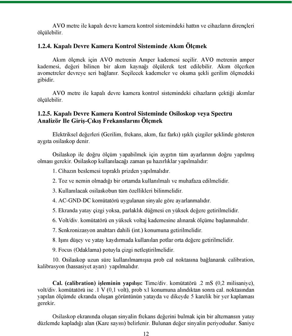 Akım ölçerken avometreler devreye seri bağlanır. Seçilecek kademeler ve okuma Ģekli gerilim ölçmedeki gibidir.