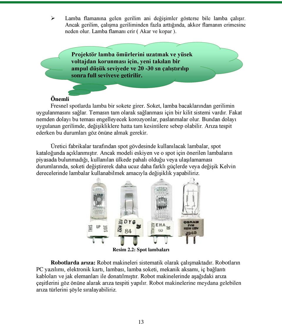 Projektör lamba ömürlerini uzatmak ve yüsek voltajdan korunması için, yeni takılan bir ampul düģük seviyede ve 20-30 sn çalıģtırılıp sonra full seviyeye getirilir.