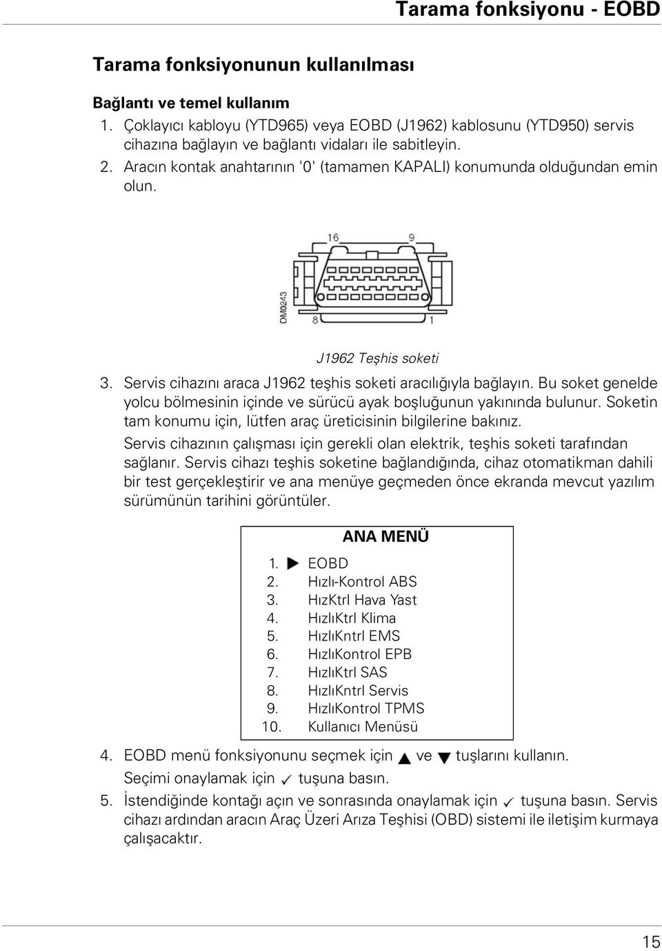 Aracın kontak anahtarının '0' (tamamen KAPALI) konumunda olduğundan emin olun. J1962 Teşhis soketi 3. Servis cihazını araca J1962 teşhis soketi aracılığıyla bağlayın.