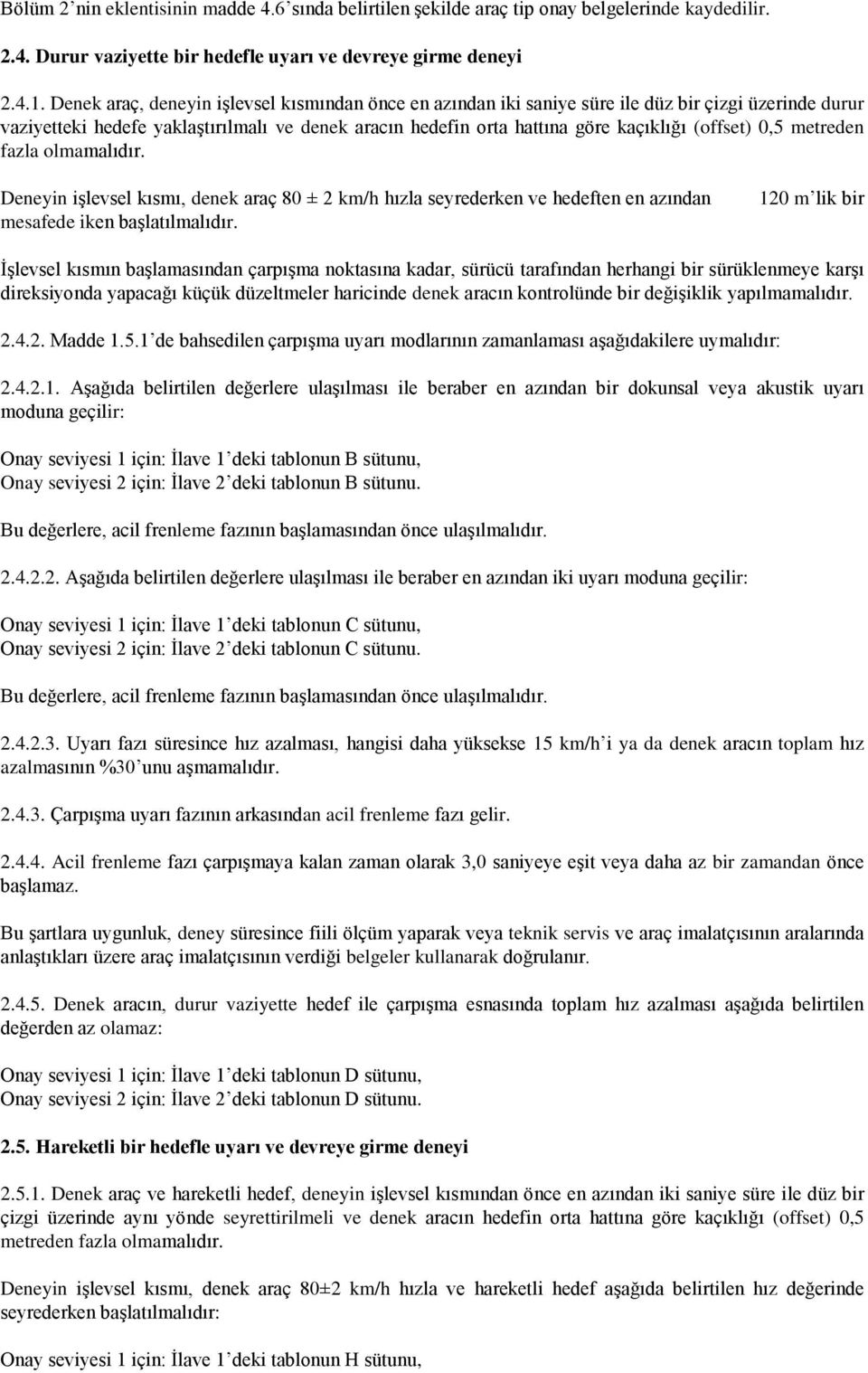 0,5 metreden fazla olmamalıdır. Deneyin işlevsel kısmı, denek araç 80 ± 2 km/h hızla seyrederken ve hedeften en azından mesafede iken başlatılmalıdır.