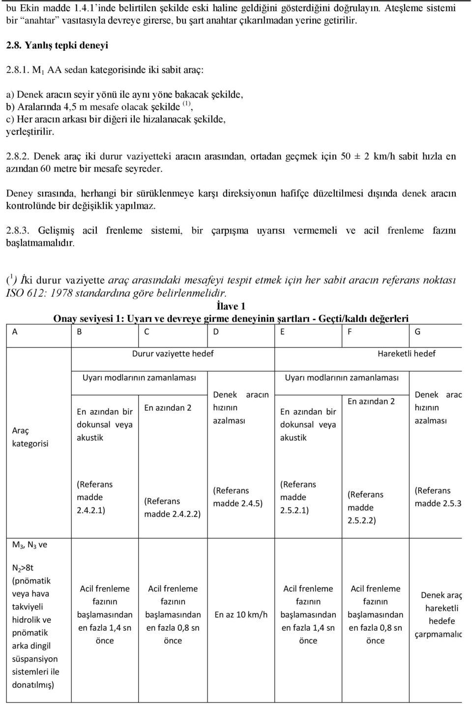 M 1 AA sedan kategorisinde iki sabit araç: a) Denek aracın seyir yönü ile aynı yöne bakacak şekilde, b) Aralarında 4,5 m mesafe olacak şekilde (1), c) Her aracın arkası bir diğeri ile hizalanacak