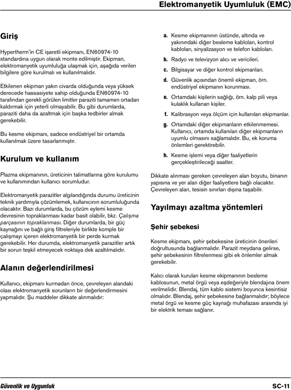 Etkilenen ekipman yakın civarda olduğunda veya yüksek derecede hassasiyete sahip olduğunda EN60974-10 tarafından gerekli görülen limitler paraziti tamamen ortadan kaldırmak için yeterli olmayabilir.