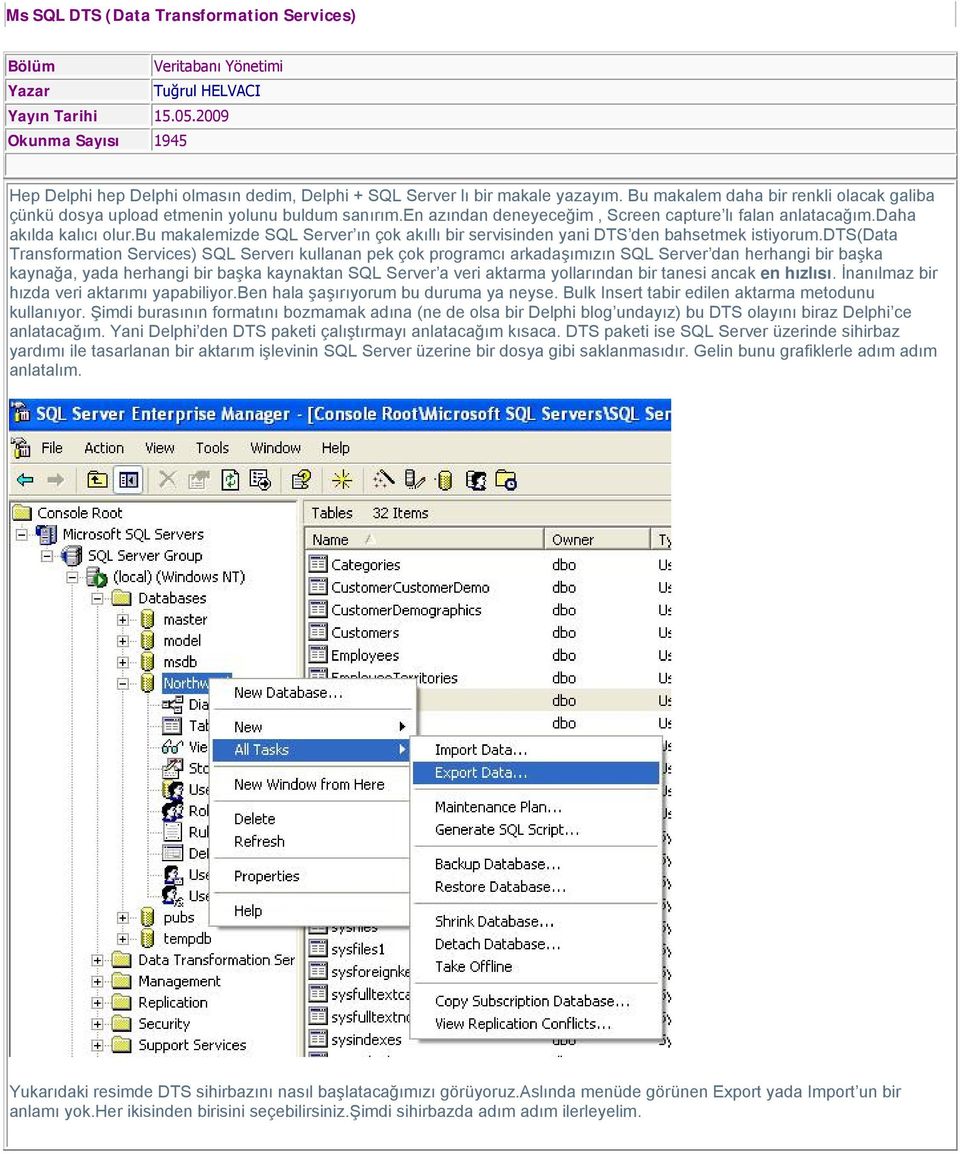 en azından deneyeceğim, Screen capture lı falan anlatacağım.daha akılda kalıcı olur.bu makalemizde SQL Server ın çok akıllı bir servisinden yani DTS den bahsetmek istiyorum.