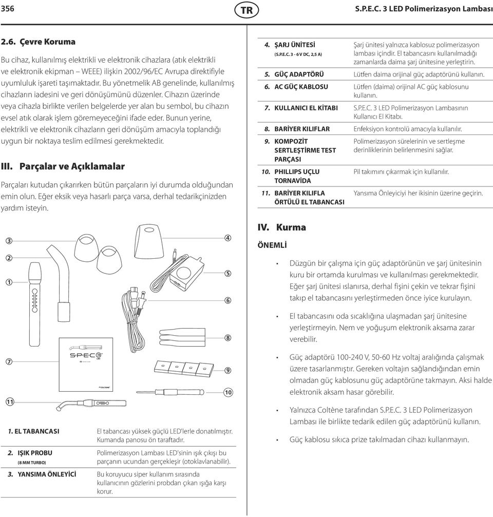 Çevre Koruma Bu cihaz, kullanılmış elektrikli ve elektronik cihazlara (atık elektrikli ve elektronik ekipman WEEE) ilişkin 2002/96/EC Avrupa direktifiyle uyumluluk işareti taşımaktadır.