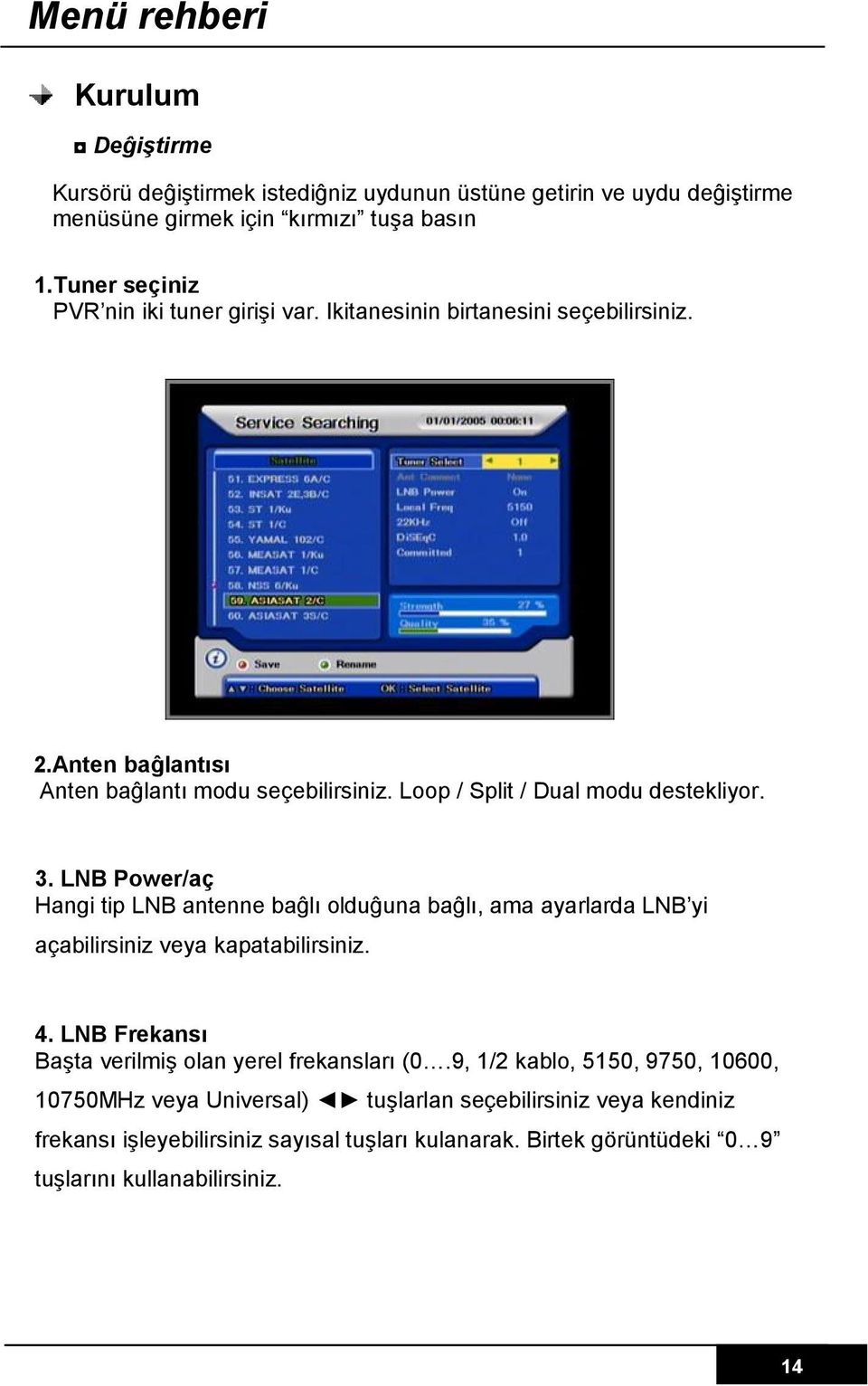 Loop / Split / Dual modu destekliyor. 3. LNB Power/aç Hangi tip LNB antenne baĝlı olduĝuna baĝlı, ama ayarlarda LNB yi açabilirsiniz veya kapatabilirsiniz. 4.