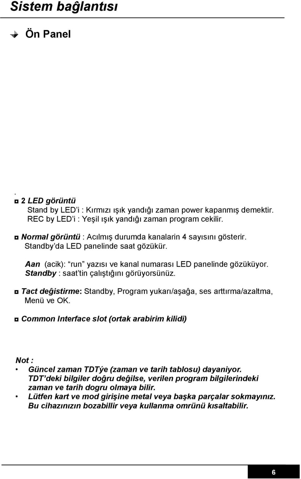 Standby : saat tin çalıştıĝını görüyorsünüz. Tact deĝistirme: Standby, Program yukarı/aşaĝa, ses arttırma/azaltma, Menü ve OK.