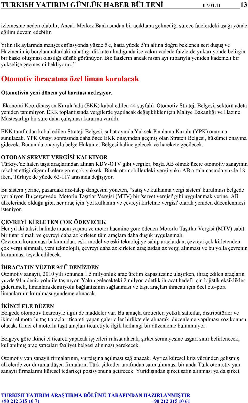 yönde belirgin bir baskı oluşması olasılığı düşük görünüyor. Biz faizlerin ancak nisan ayı itibarıyla yeniden kademeli bir yükselişe geçmesini bekliyoruz.