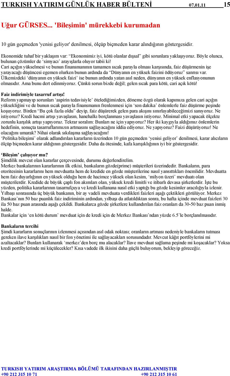 Cari açığın yükselmesi ve bunun finansmanının tamamen sıcak parayla olması karşısında, faiz düşürmenin işe yarayacağı düşüncesi egemen olurken bunun ardında da Dünyanın en yüksek faizini ödüyoruz