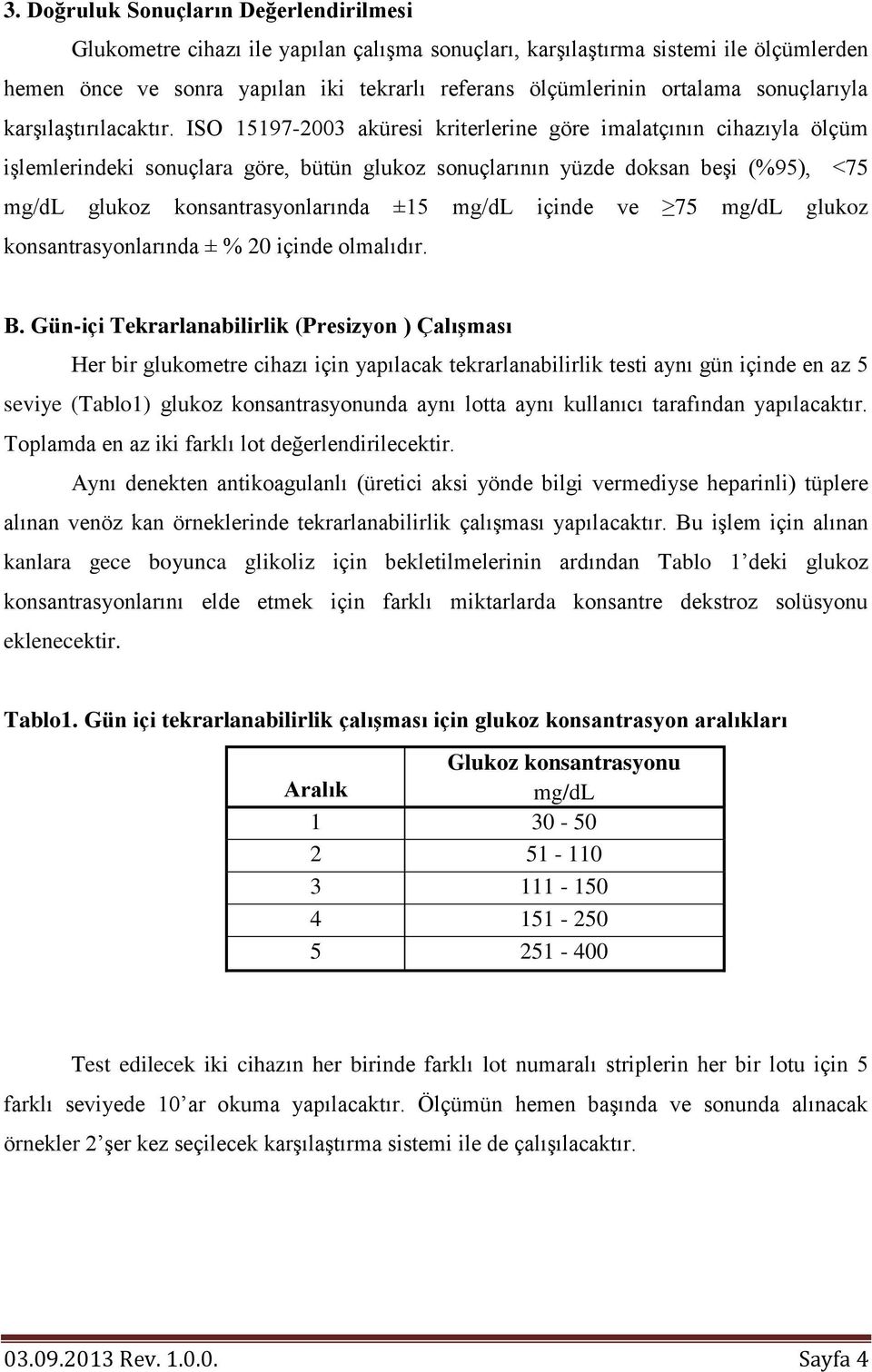 ISO 15197-2003 aküresi kriterlerine göre imalatçının cihazıyla ölçüm işlemlerindeki sonuçlara göre, bütün glukoz sonuçlarının yüzde doksan beşi (%95), <75 mg/dl glukoz konsantrasyonlarında ±15 mg/dl