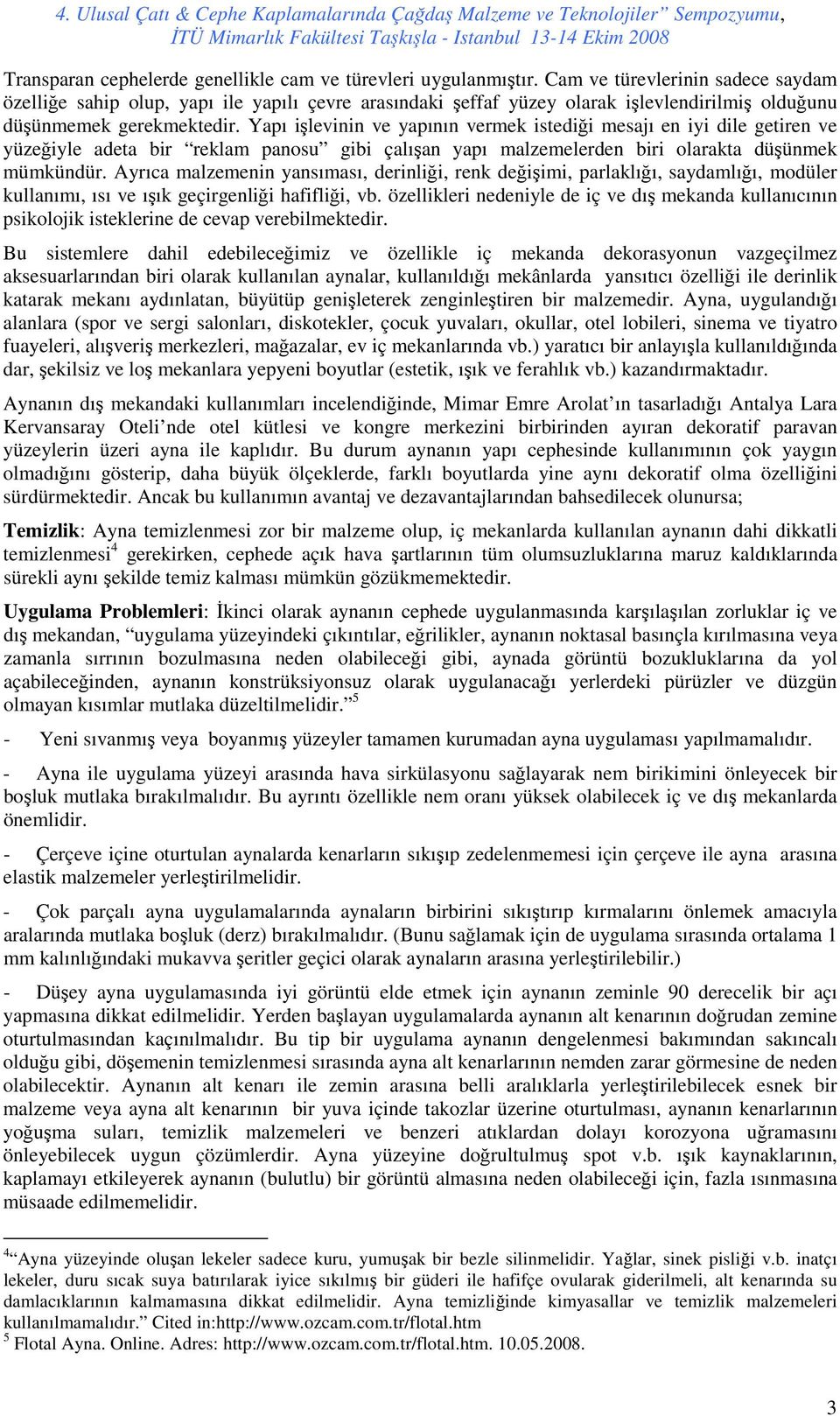 Yapı işlevinin ve yapının vermek istediği mesajı en iyi dile getiren ve yüzeğiyle adeta bir reklam panosu gibi çalışan yapı malzemelerden biri olarakta düşünmek mümkündür.