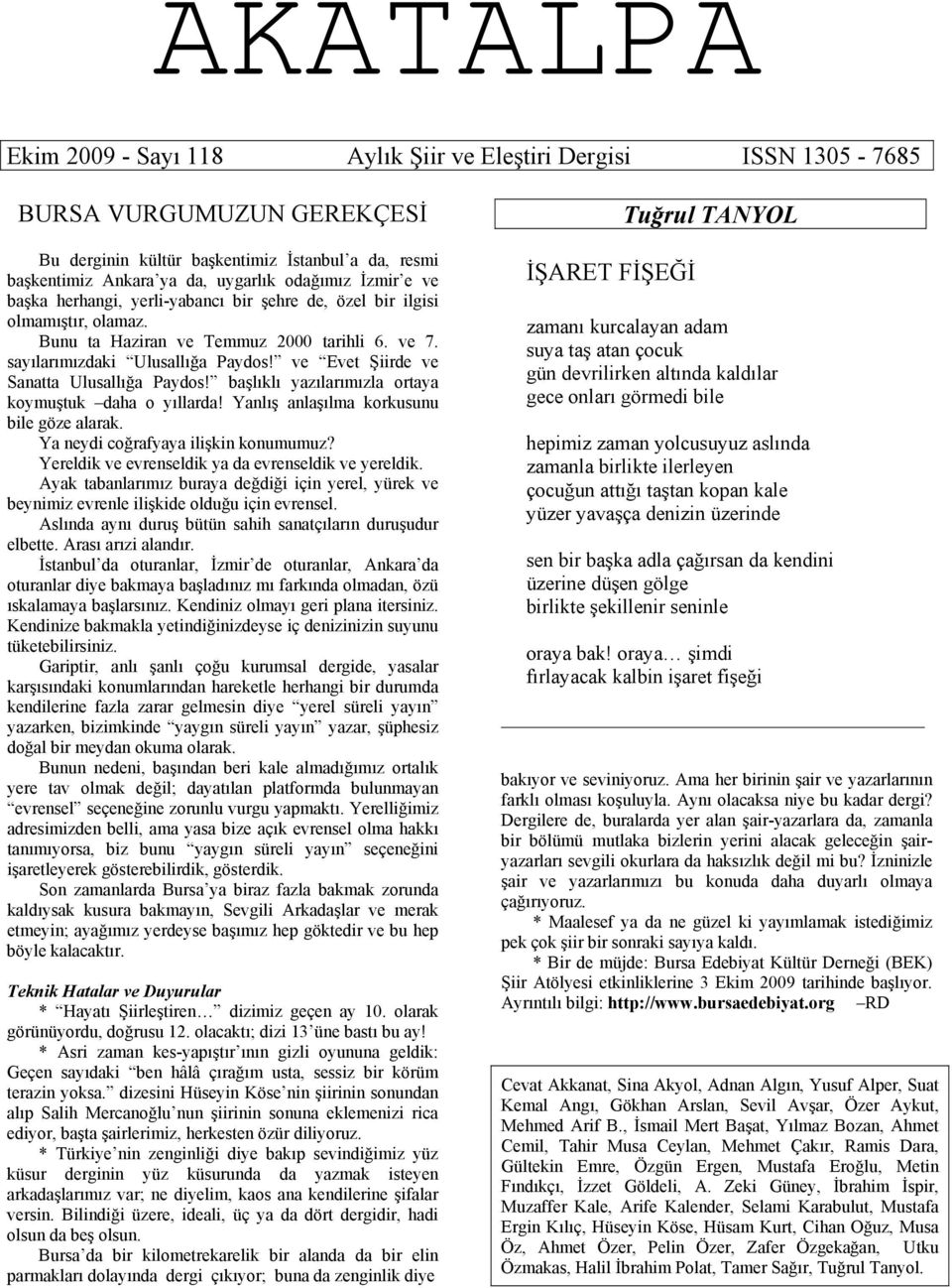 ve Evet Şiirde ve Sanatta Ulusallığa Paydos! başlıklı yazılarımızla ortaya koymuştuk daha o yıllarda! Yanlış anlaşılma korkusunu bile göze alarak. Ya neydi coğrafyaya ilişkin konumumuz?