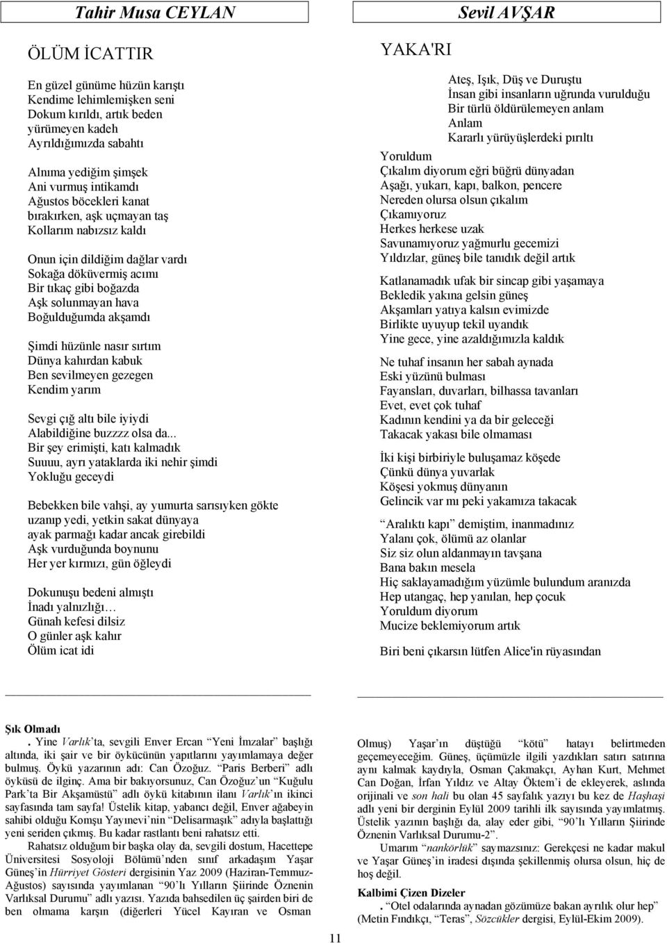 akşamdı Şimdi hüzünle nasır sırtım Dünya kahırdan kabuk Ben sevilmeyen gezegen Kendim yarım Sevgi çığ altı bile iyiydi Alabildiğine buzzzz olsa da.