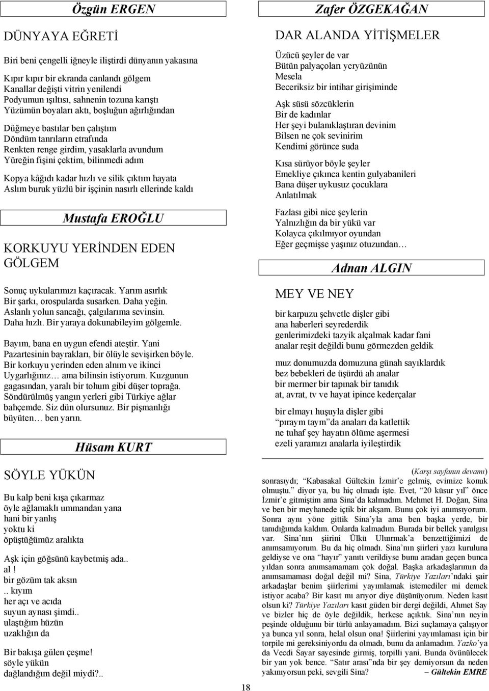 kadar hızlı ve silik çıktım hayata Aslım buruk yüzlü bir işçinin nasırlı ellerinde kaldı Mustafa EROĞLU KORKUYU YERİNDEN EDEN GÖLGEM Sonuç uykularımızı kaçıracak.