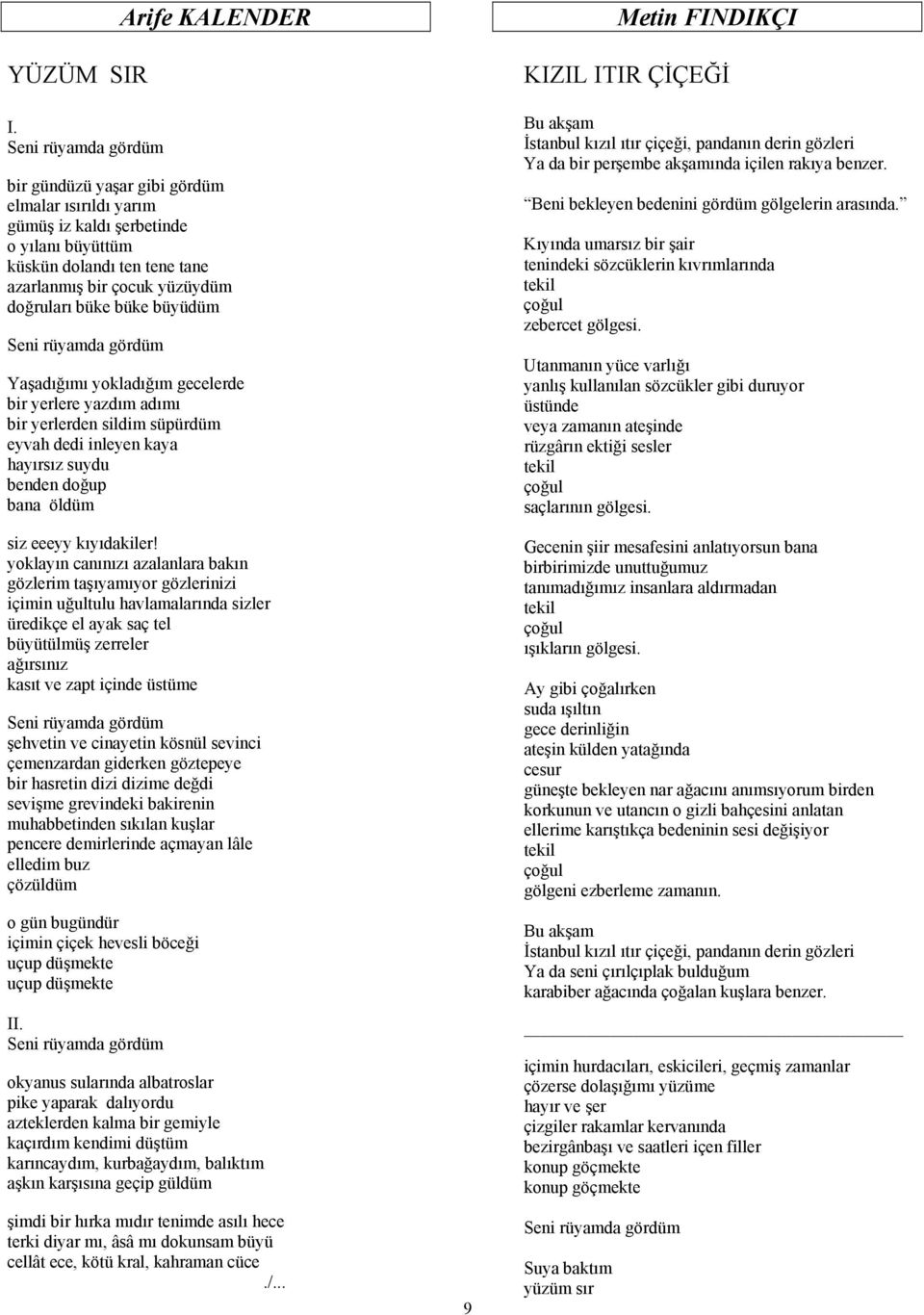 doğruları büke büke büyüdüm Seni rüyamda gördüm Yaşadığımı yokladığım gecelerde bir yerlere yazdım adımı bir yerlerden sildim süpürdüm eyvah dedi inleyen kaya hayırsız suydu benden doğup bana öldüm