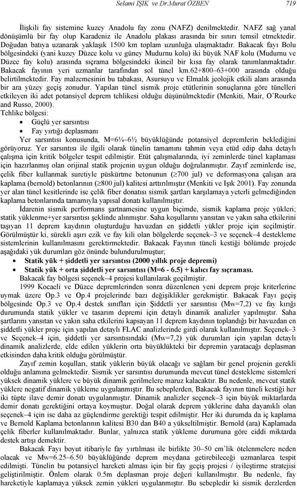 Bakacak fayı Bolu bölgesindeki (yani kuzey Düzce kolu ve güney Mudurnu kolu) iki büyük NAF kolu (Mudurnu ve Düzce fay kolu) arasında sıçrama bölgesindeki ikincil bir kısa fay olarak tanımlanmaktadır.