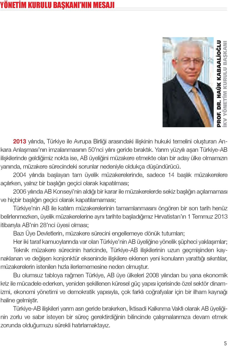 Yarım yüzyılı aşan Türkiye-AB ilişkilerinde geldiğimiz nokta ise, AB üyeliğini müzakere etmekte olan bir aday ülke olmamızın yanında, müzakere sürecindeki sorunlar nedeniyle oldukça düşündürücü.