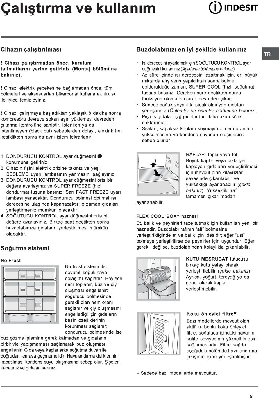 ! Cihaz, çalýþmaya baþladýktan yaklaþýk 8 dakika sonra kompresörü devreye sokan aþýrý yüklemeyi devreden çýkarma kontrolüne sahiptir.