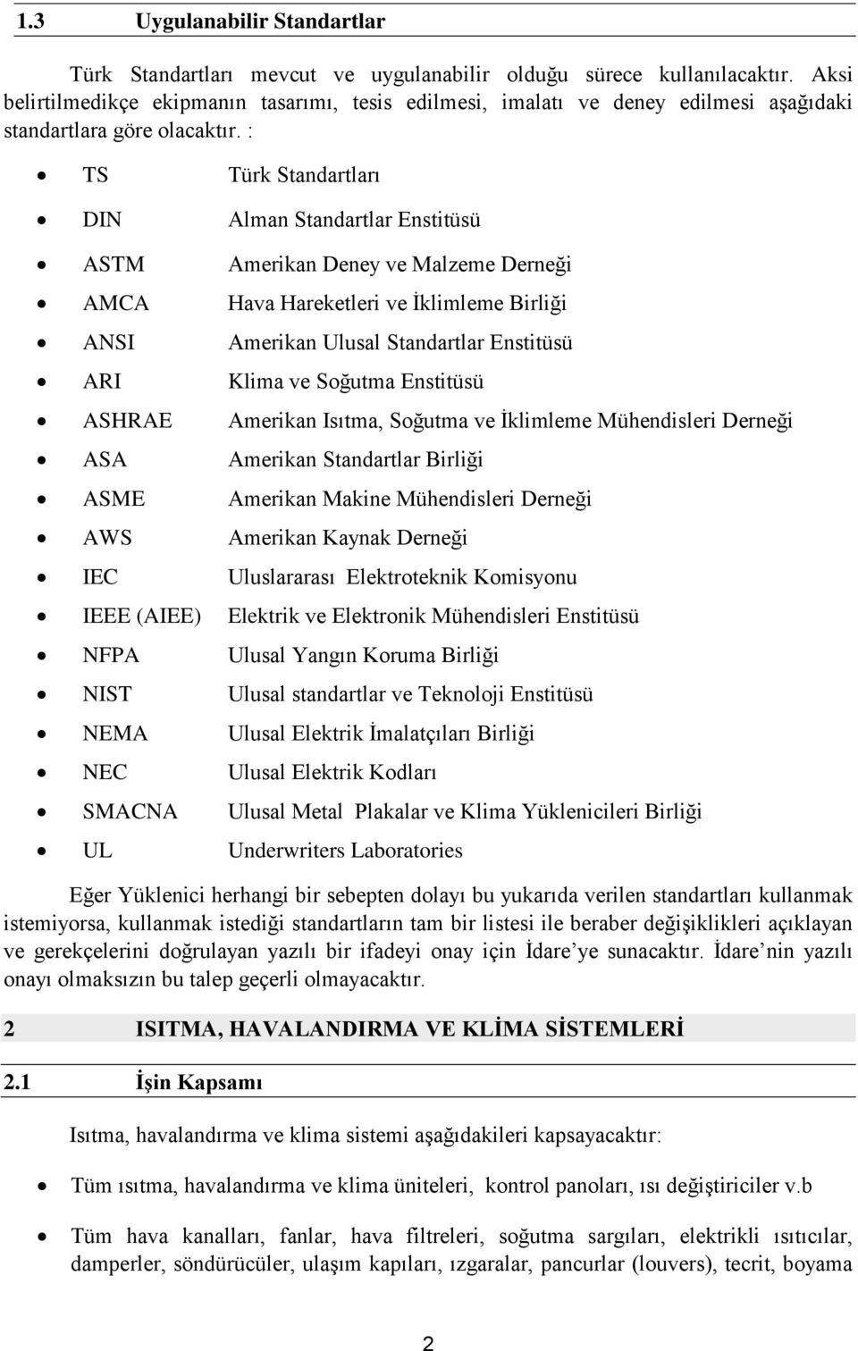 : TS Türk Standartları DIN Alman Standartlar Enstitüsü ASTM Amerikan Deney ve Malzeme Derneği AMCA Hava Hareketleri ve İklimleme Birliği ANSI Amerikan Ulusal Standartlar Enstitüsü ARI Klima ve