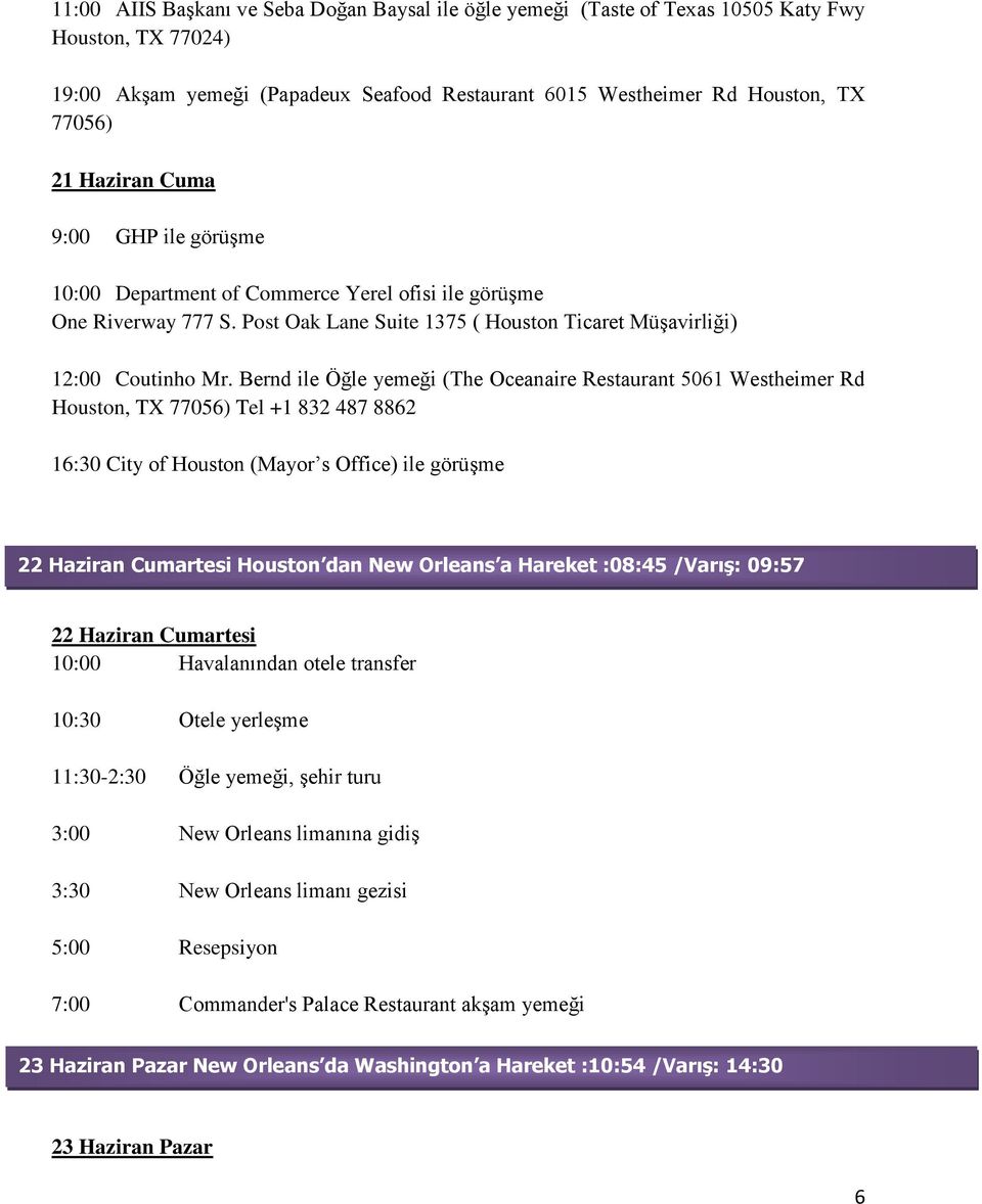 Bernd ile Öğle yemeği (The Oceanaire Restaurant 5061 Westheimer Rd Houston, TX 77056) Tel +1 832 487 8862 16:30 City of Houston (Mayor s Office) ile görüşme 22 Haziran Cumartesi Houston dan New