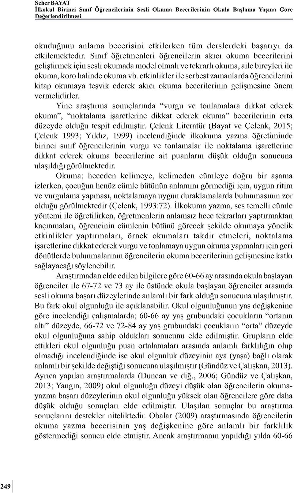 etkinlikler ile serbest zamanlarda öğrencilerini kitap okumaya teşvik ederek akıcı okuma becerilerinin gelişmesine önem vermelidirler.