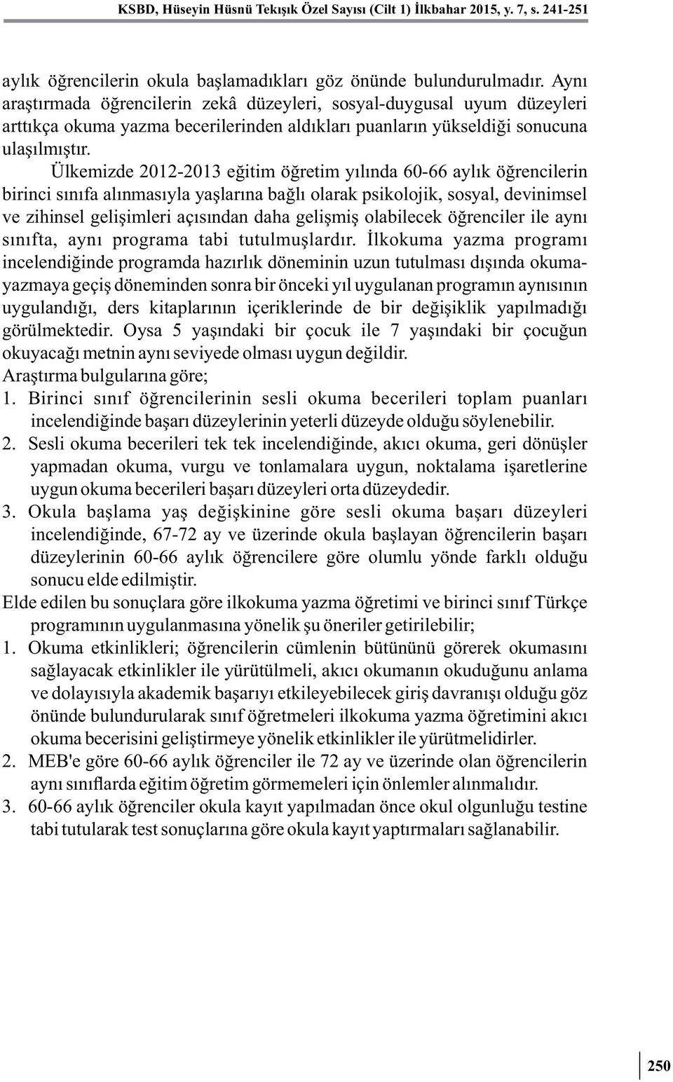 Ülkemizde 2012-2013 eğitim öğretim yılında 60-66 aylık öğrencilerin birinci sınıfa alınmasıyla yaşlarına bağlı olarak psikolojik, sosyal, devinimsel ve zihinsel gelişimleri açısından daha gelişmiş