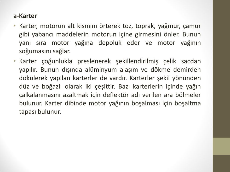 Bunun dışında alüminyum alaşım ve dökme demirden dökülerek yapılan karterler de vardır. Karterler şekil yönünden düz ve boğazlı olarak iki çeşittir.