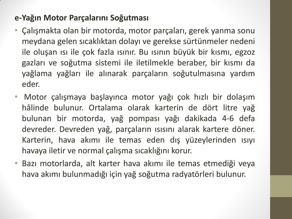 Motor çalışmaya başlayınca motor yağı çok hızlı bir dolaşım hâlinde bulunur. Ortalama olarak karterin de dört litre yağ bulunan bir motorda, yağ pompası yağı dakikada 4-6 defa devreder.