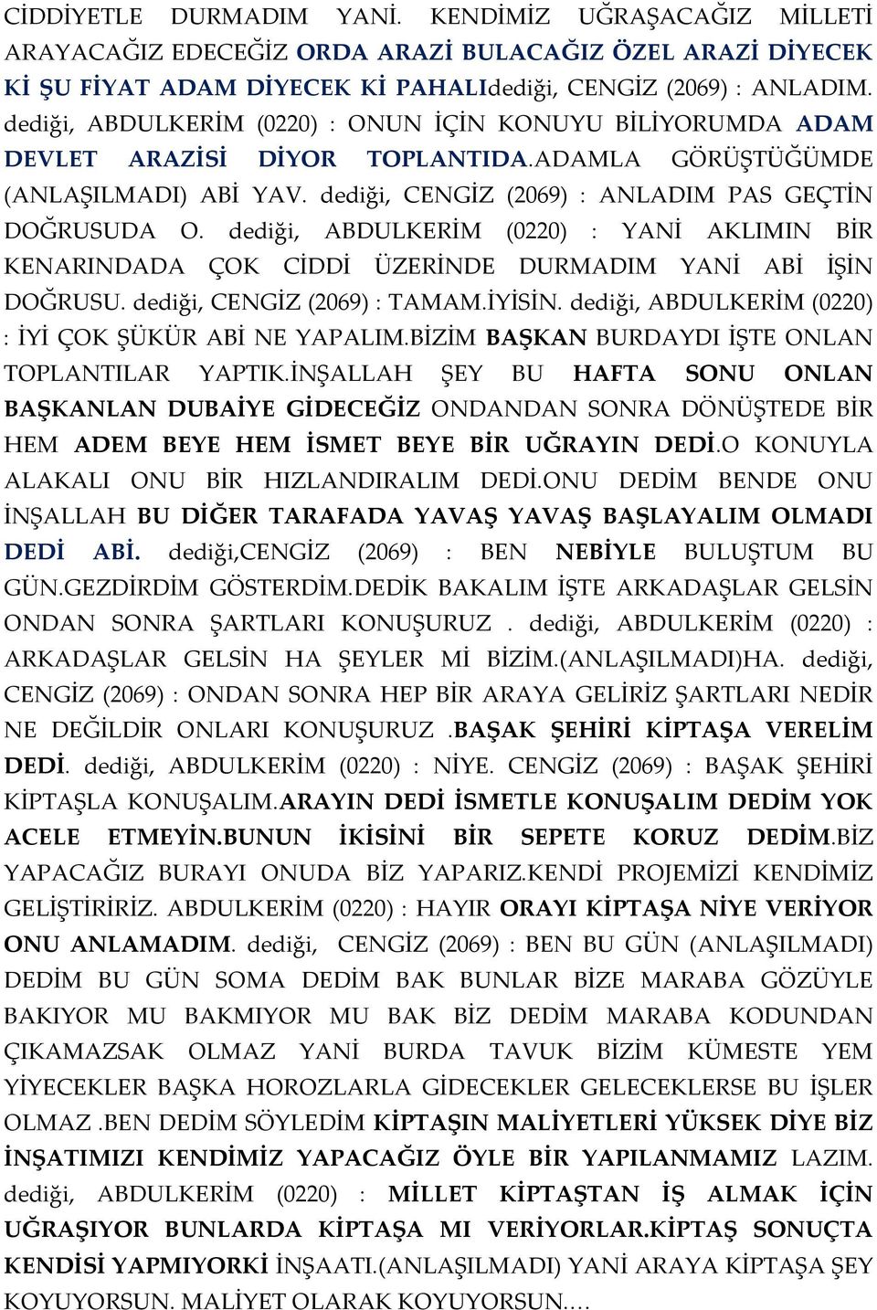 dediği, ABDULKERİM (0220) : YANİ AKLIMIN BİR KENARINDADA ÇOK CİDDİ ÜZERİNDE DURMADIM YANİ ABİ İŞİN DOĞRUSU. dediği, CENGİZ (2069) : TAMAM.İYİSİN.