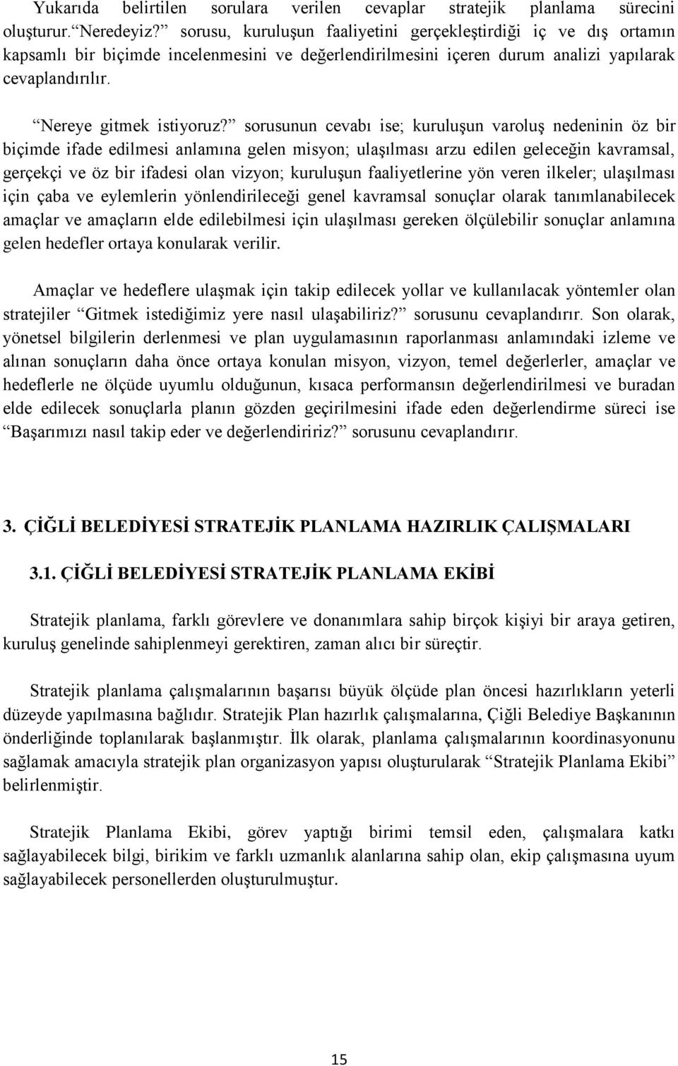 sorusunun cevabı ise; kuruluşun varoluş nedeninin öz bir biçimde ifade edilmesi anlamına gelen misyon; ulaşılması arzu edilen geleceğin kavramsal, gerçekçi ve öz bir ifadesi olan vizyon; kuruluşun