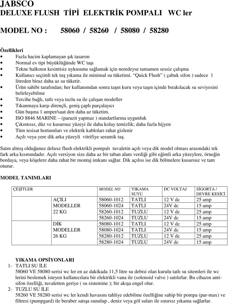 Ürün sahibi tarafından; her kullanımdan sonra taşın kuru veya taşın içinde bırakılacak su seviyesini belirleyebilme Tercihe bağlı, tatlı veya tuzlu su ile çalışan modeller Tıkanmaya karşı dirençli,