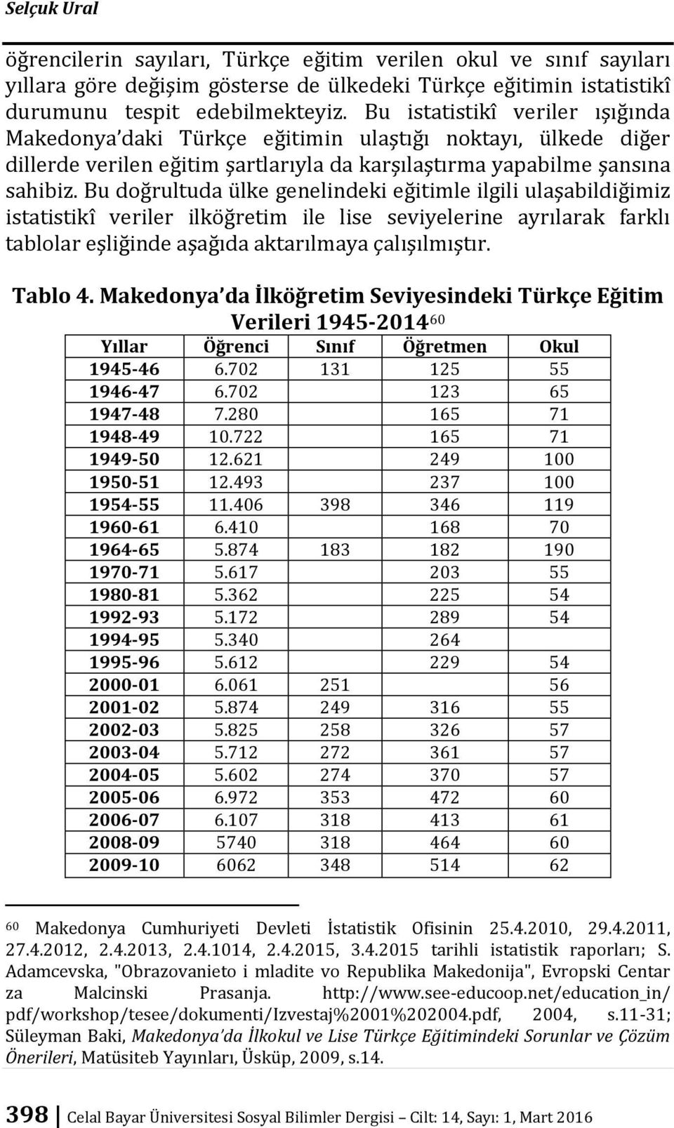 Bu doğrultuda ülke genelindeki eğitimle ilgili ulaşabildiğimiz istatistikî veriler ilköğretim ile lise seviyelerine ayrılarak farklı tablolar eşliğinde aşağıda aktarılmaya çalışılmıştır. Tablo 4.