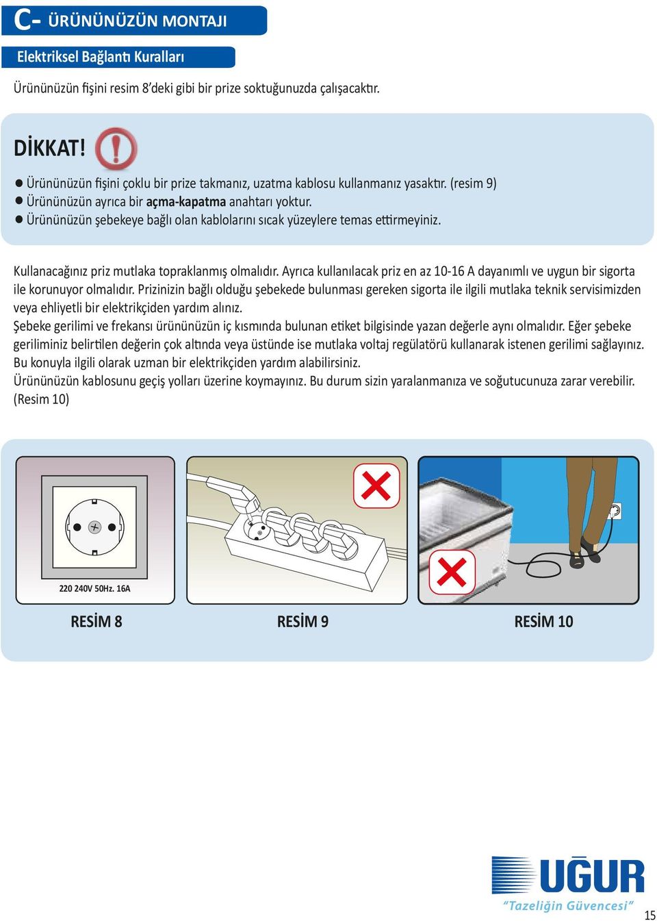 Ürününüzün şebekeye bağlı olan kablolarını sıcak yüzeylere temas ettirmeyiniz. Kullanacağınız priz mutlaka topraklanmış olmalıdır.