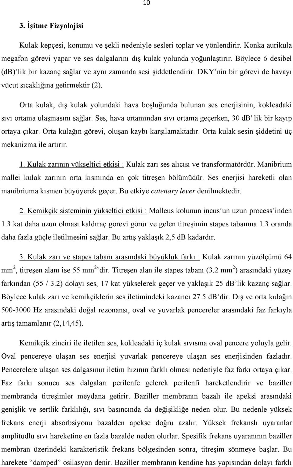 Orta kulak, dış kulak yolundaki hava boşluğunda bulunan ses enerjisinin, kokleadaki sıvı ortama ulaşmasını sağlar. Ses, hava ortamından sıvı ortama geçerken, 30 db' lik bir kayıp ortaya çıkar.