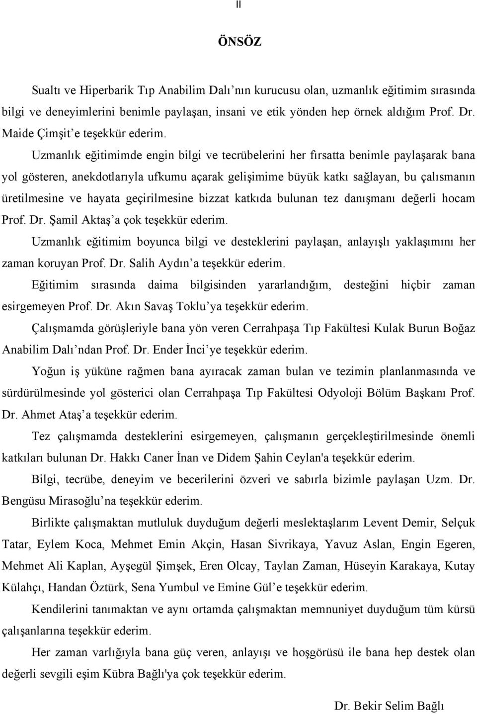 Uzmanlık eğitimimde engin bilgi ve tecrübelerini her fırsatta benimle paylaşarak bana yol gösteren, anekdotlarıyla ufkumu açarak gelişimime büyük katkı sağlayan, bu çalısmanın üretilmesine ve hayata