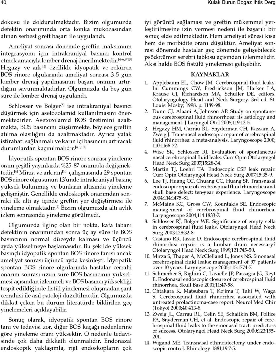 [3] özellikle idyopatik ve reküren BOS rinore olgularında ameliyat sonrası 3-5 gün lomber drenaj yapılmasının başarı oranını artırdığını savunmaktadırlar.