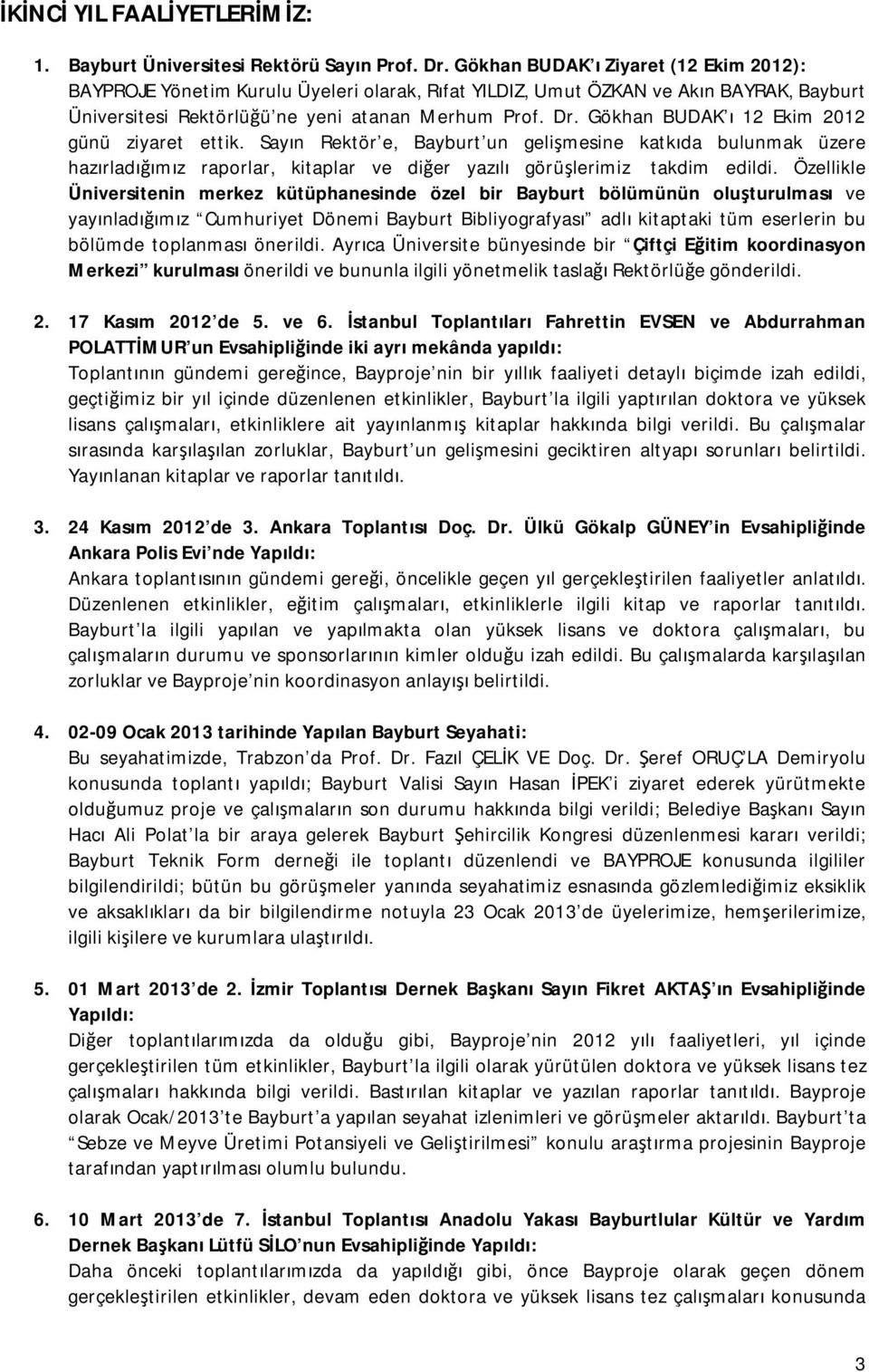 Gökhan BUDAK ı 12 Ekim 2012 günü ziyaret ettik. Sayın Rektör e, Bayburt un gelişmesine katkıda bulunmak üzere hazırladığımız raporlar, kitaplar ve diğer yazılı görüşlerimiz takdim edildi.