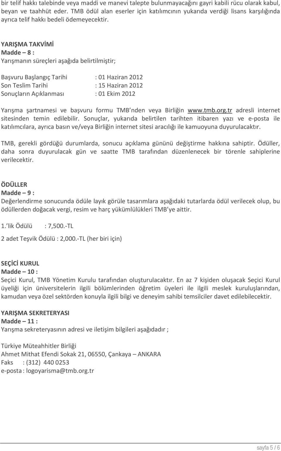 YARIŞMA TAKVİMİ Madde 8 : Yarışmanın süreçleri aşağıda belirtilmiştir; Başvuru Başlangıç Tarihi : 01 Haziran 2012 Son Teslim Tarihi : 15 Haziran 2012 Sonuçların Açıklanması : 01 Ekim 2012 Yarışma