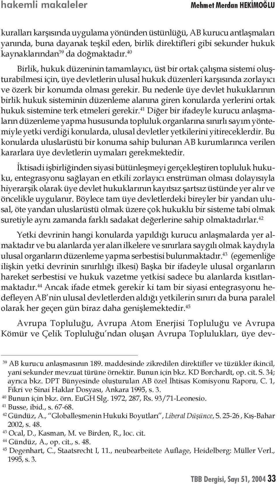 40 Birlik, hukuk düzeninin tamamlayıcı, üst bir ortak çalışma sistemi oluşturabilmesi için, üye devletlerin ulusal hukuk düzenleri karşısında zorlayıcı ve özerk bir konumda olması gerekir.