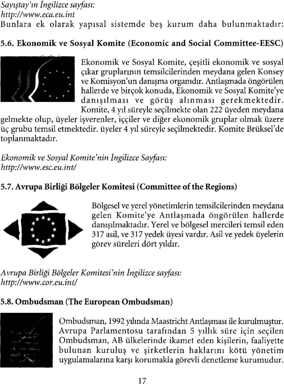 organıdır. Antlaşmada öngörülen hallerde ve birçok konuda. Ekonomik ve Sosyal Komiteye danışılması ve görüş alınması gerekmektedir.