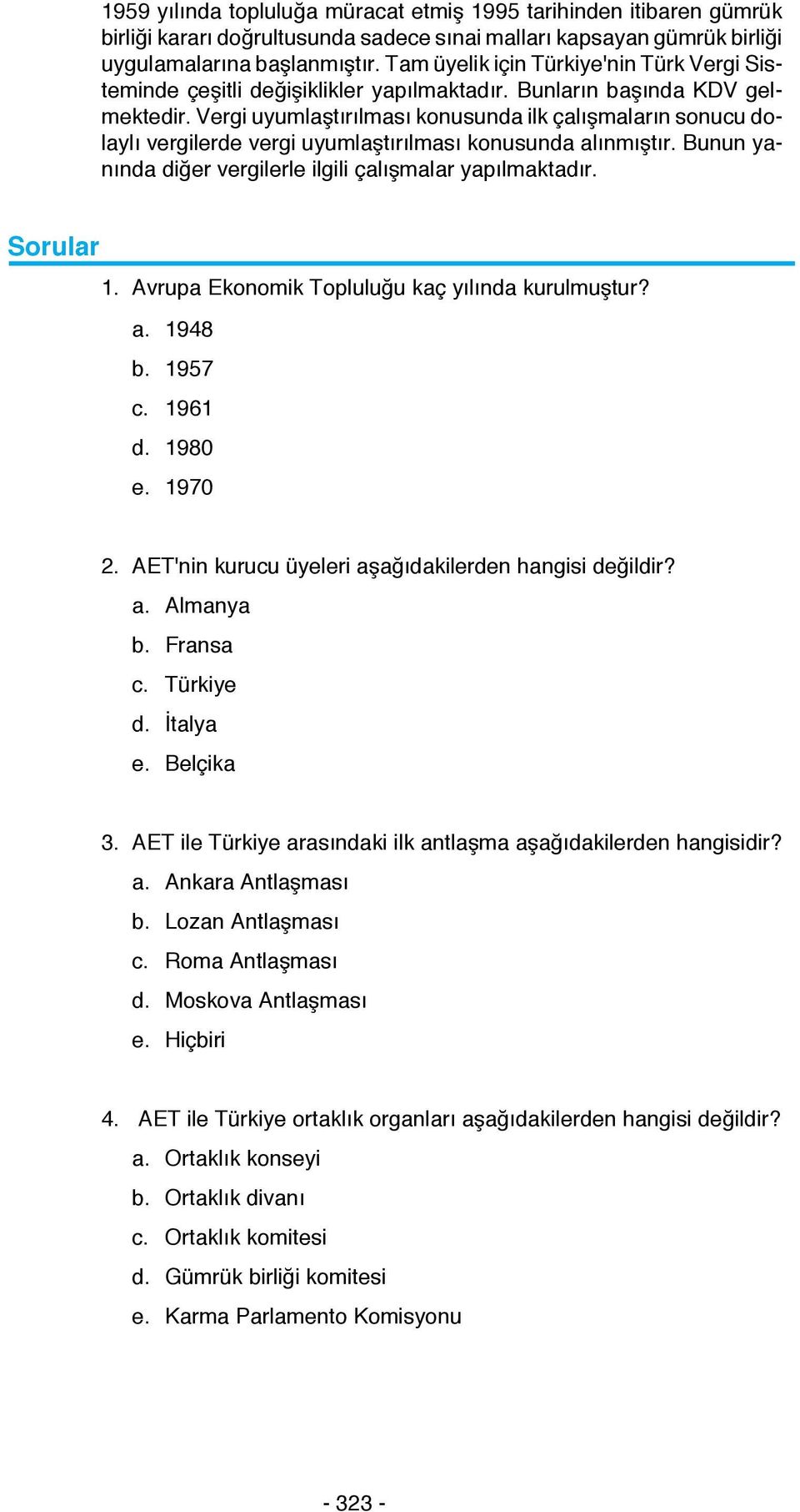 Vergi uyumlaştırılması konusunda ilk çalışmaların sonucu dolaylı vergilerde vergi uyumlaştırılması konusunda alınmıştır. Bunun yanında diğer vergilerle ilgili çalışmalar yapılmaktadır. Sorular 1.