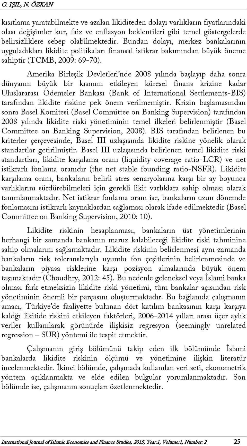 olabilmektedir. Bundan dolayı, merkez bankalarının uyguladıkları likidite politikaları finansal istikrar bakımından büyük öneme sahiptir (TCMB, 2009: 69-70).