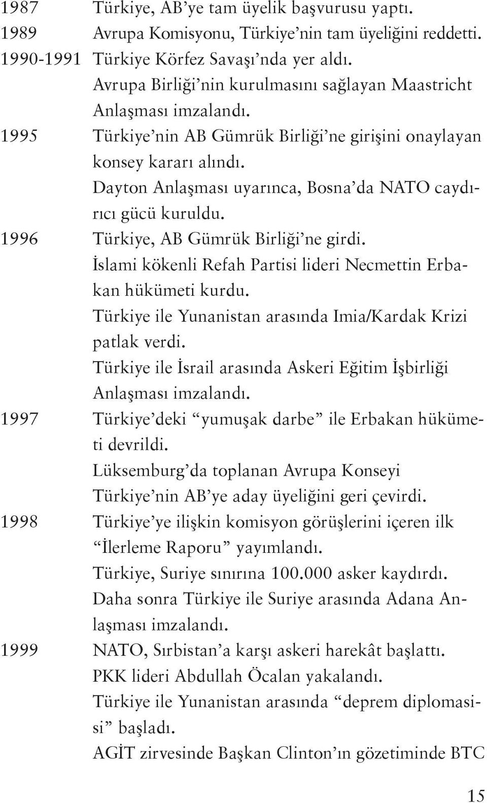 Dayton Anlaşması uyarınca, Bosna da NATO caydırıcı gücü kuruldu. 1996 Türkiye, AB Gümrük Birliği ne girdi. İslami kökenli Refah Partisi lideri Necmettin Erbakan hükümeti kurdu.